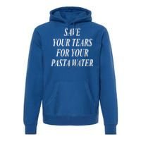 Save Your Tears For Your Pasta Water Gift Premium Hoodie