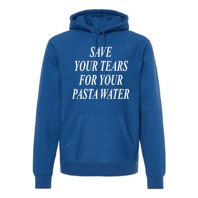 Save Your Tears For Your Pasta Water Gift Premium Hoodie