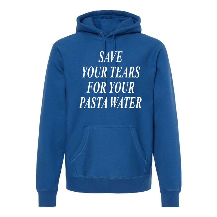 Save Your Tears For Your Pasta Water Gift Premium Hoodie