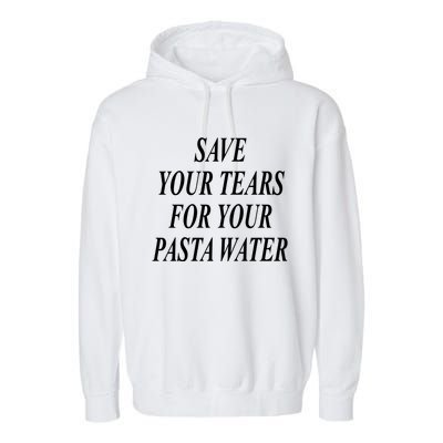 Save Your Tears For Your Pasta Water Gift Garment-Dyed Fleece Hoodie