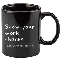 Show Your Work Thanks Math Teacher 11oz C Handle Ceramic Mug