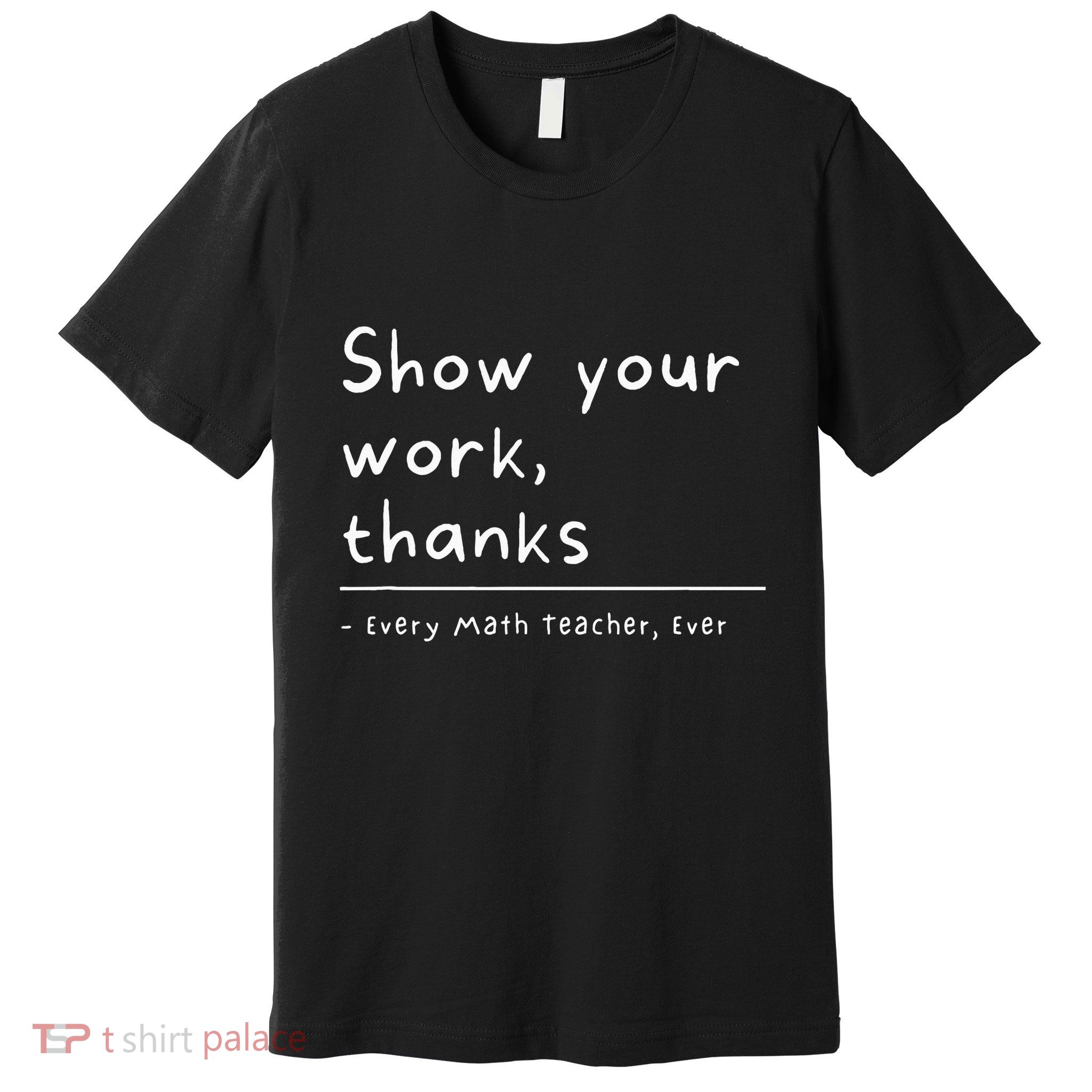 Show Your Work Thanks Math Teacher Premium T-Shirt