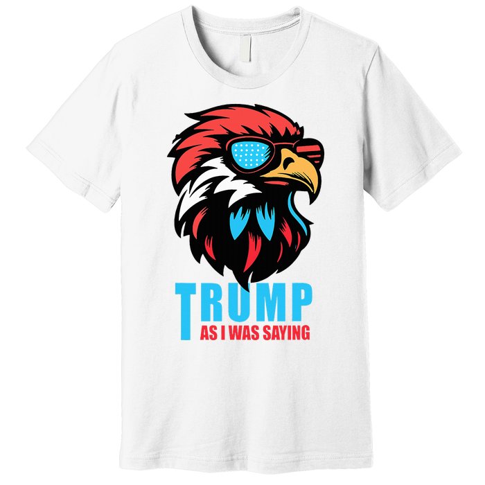 Trump 2024 As I Was Saying American Flag Supporter Premium T-Shirt