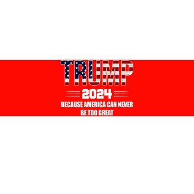 Trump 2024 Because America Can Never Be Too Great Bumper Sticker