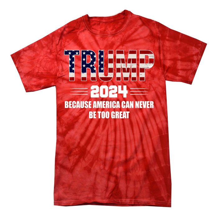 Trump 2024 Because America Can Never Be Too Great Tie-Dye T-Shirt