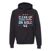 Trump 2024 Back America Clean Up On Aisle 46 Anti Joe Biden Premium Hoodie