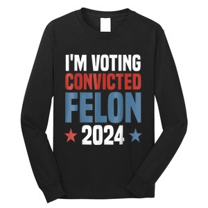 Trump 2024 Convicted Felon Im Voting Convicted Felon 2024 Long Sleeve Shirt