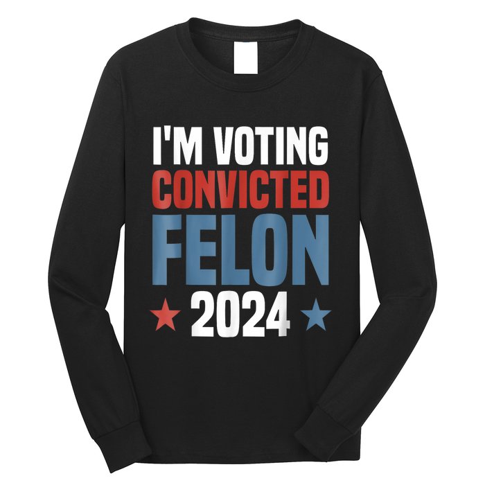 Trump 2024 Convicted Felon Im Voting Convicted Felon 2024 Long Sleeve Shirt