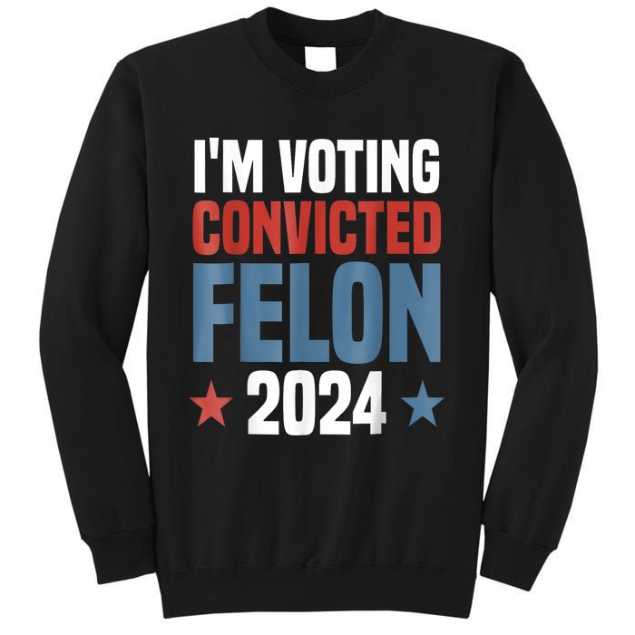 Trump 2024 Convicted Felon Im Voting Convicted Felon 2024 Sweatshirt