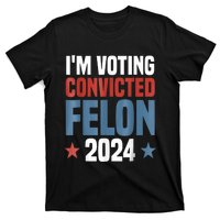 Trump 2024 Convicted Felon Im Voting Convicted Felon 2024 T-Shirt