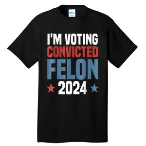 Trump 2024 Convicted Felon Im Voting Convicted Felon 2024 Tall T-Shirt