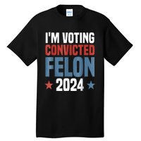 Trump 2024 Convicted Felon Im Voting Convicted Felon 2024 Tall T-Shirt