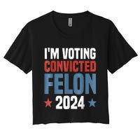 Trump 2024 Convicted Felon Im Voting Convicted Felon 2024 Women's Crop Top Tee