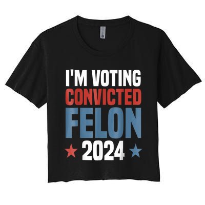 Trump 2024 Convicted Felon Im Voting Convicted Felon 2024 Women's Crop Top Tee