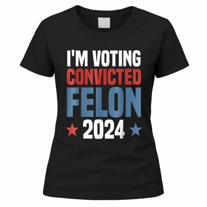 Trump 2024 Convicted Felon Im Voting Convicted Felon 2024 Women's T-Shirt