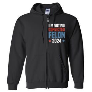 Trump 2024 Convicted Felon Im Voting Convicted Felon 2024 Full Zip Hoodie