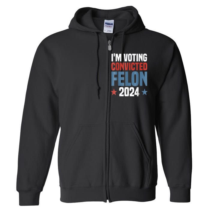 Trump 2024 Convicted Felon Im Voting Convicted Felon 2024 Full Zip Hoodie