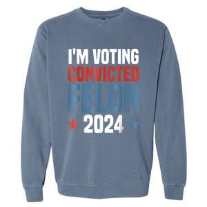 Trump 2024 Convicted Felon Im Voting Convicted Felon 2024 Garment-Dyed Sweatshirt