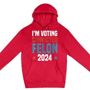 Trump 2024 Convicted Felon Im Voting Convicted Felon 2024 Premium Pullover Hoodie