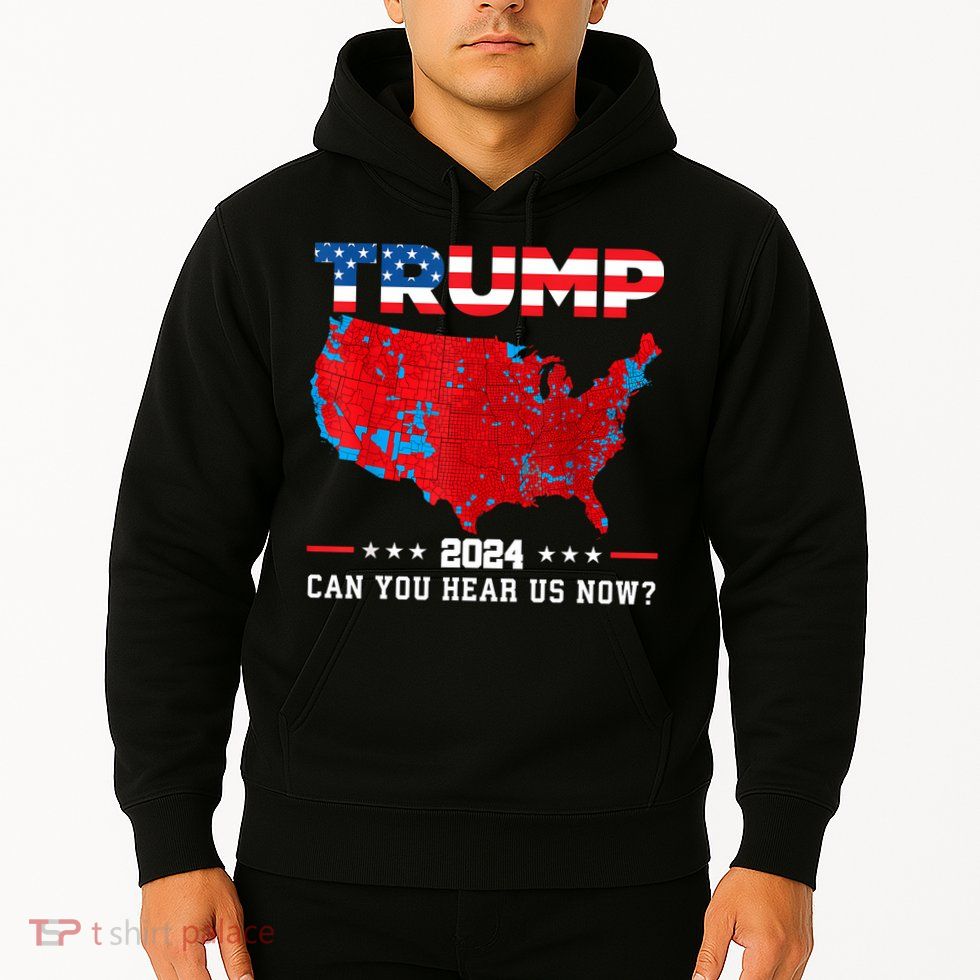 Trump 2024 Can You Hear Us Now Map Of 2024 Election Results Hoodie