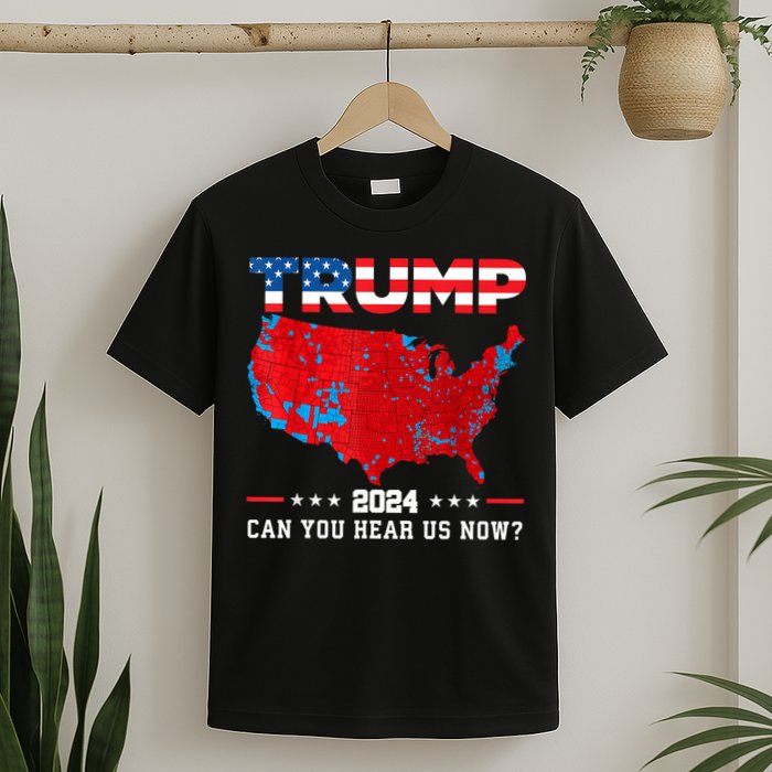 Trump 2024 Can You Hear Us Now Map Of 2024 Election Results T-Shirt