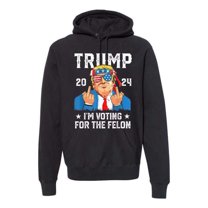 Trump 2024 Convicted Felon Im Voting Convicted Felon 2024 Premium Hoodie