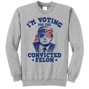 Trump 2024 Convicted Felon IM Voting Convicted Felon 2024 Tall Sweatshirt