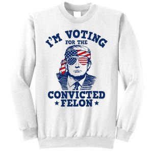 Trump 2024 Convicted Felon IM Voting Convicted Felon 2024 Sweatshirt