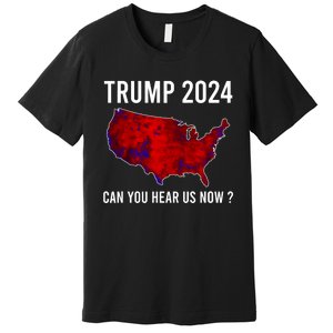 Trump 2024 Can You Hear Us Now Premium T-Shirt