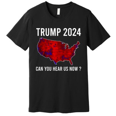 Trump 2024 Can You Hear Us Now Premium T-Shirt