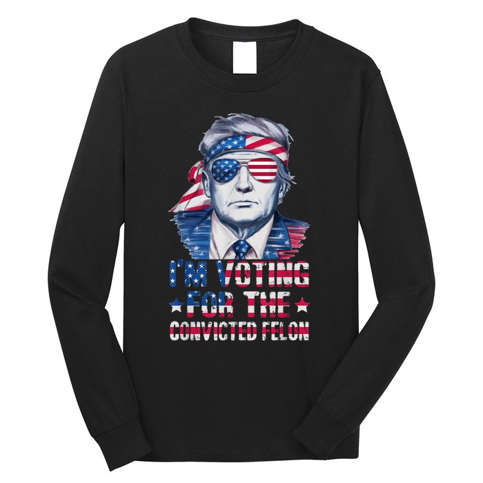 Trump 2024 Convicted Felon Im Voting Convicted Felon 2024 Long Sleeve Shirt