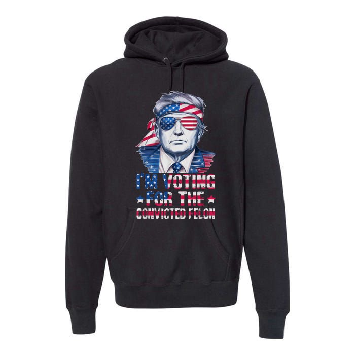 Trump 2024 Convicted Felon Im Voting Convicted Felon 2024 Premium Hoodie