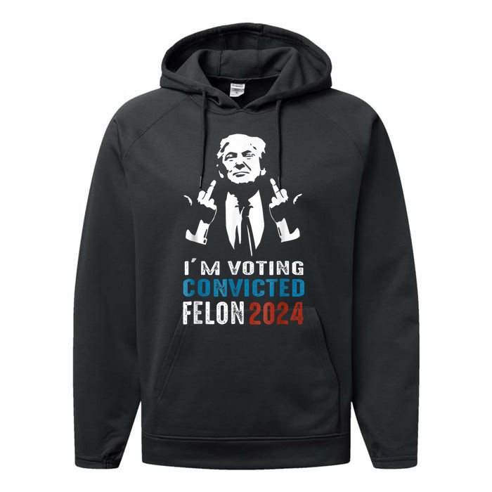 Trump 2024 Convicted Felon Im Voting Convicted Felon 2024 Performance Fleece Hoodie