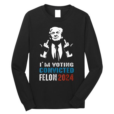 Trump 2024 Convicted Felon Im Voting Convicted Felon 2024 Long Sleeve Shirt