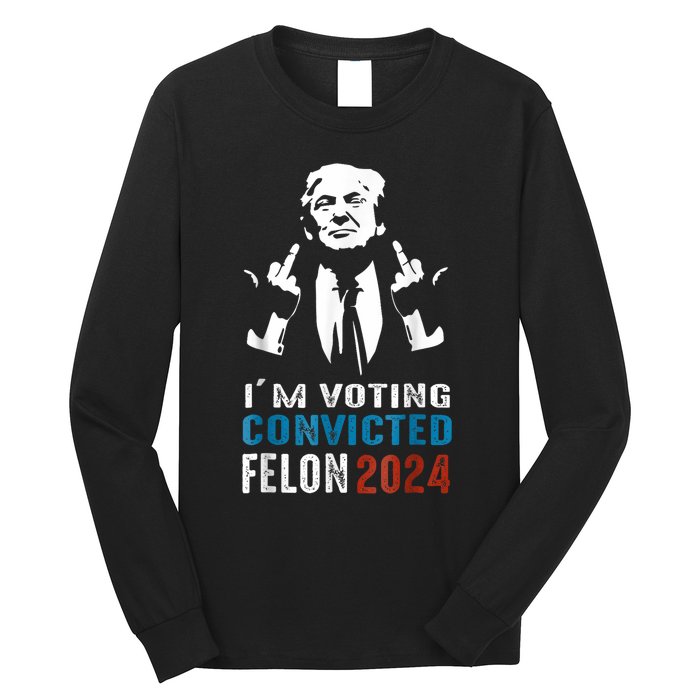 Trump 2024 Convicted Felon Im Voting Convicted Felon 2024 Long Sleeve Shirt