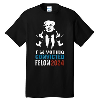 Trump 2024 Convicted Felon Im Voting Convicted Felon 2024 Tall T-Shirt