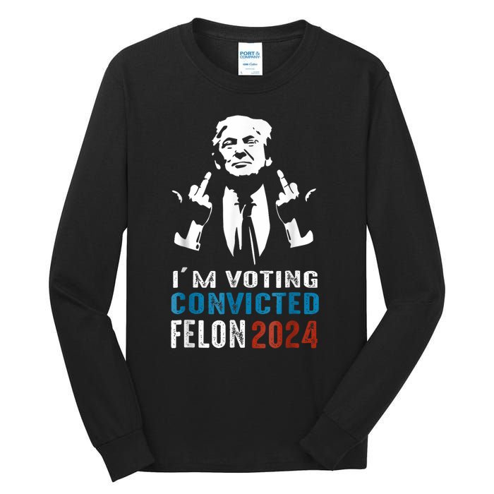 Trump 2024 Convicted Felon Im Voting Convicted Felon 2024 Tall Long Sleeve T-Shirt