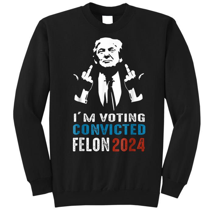 Trump 2024 Convicted Felon Im Voting Convicted Felon 2024 Tall Sweatshirt