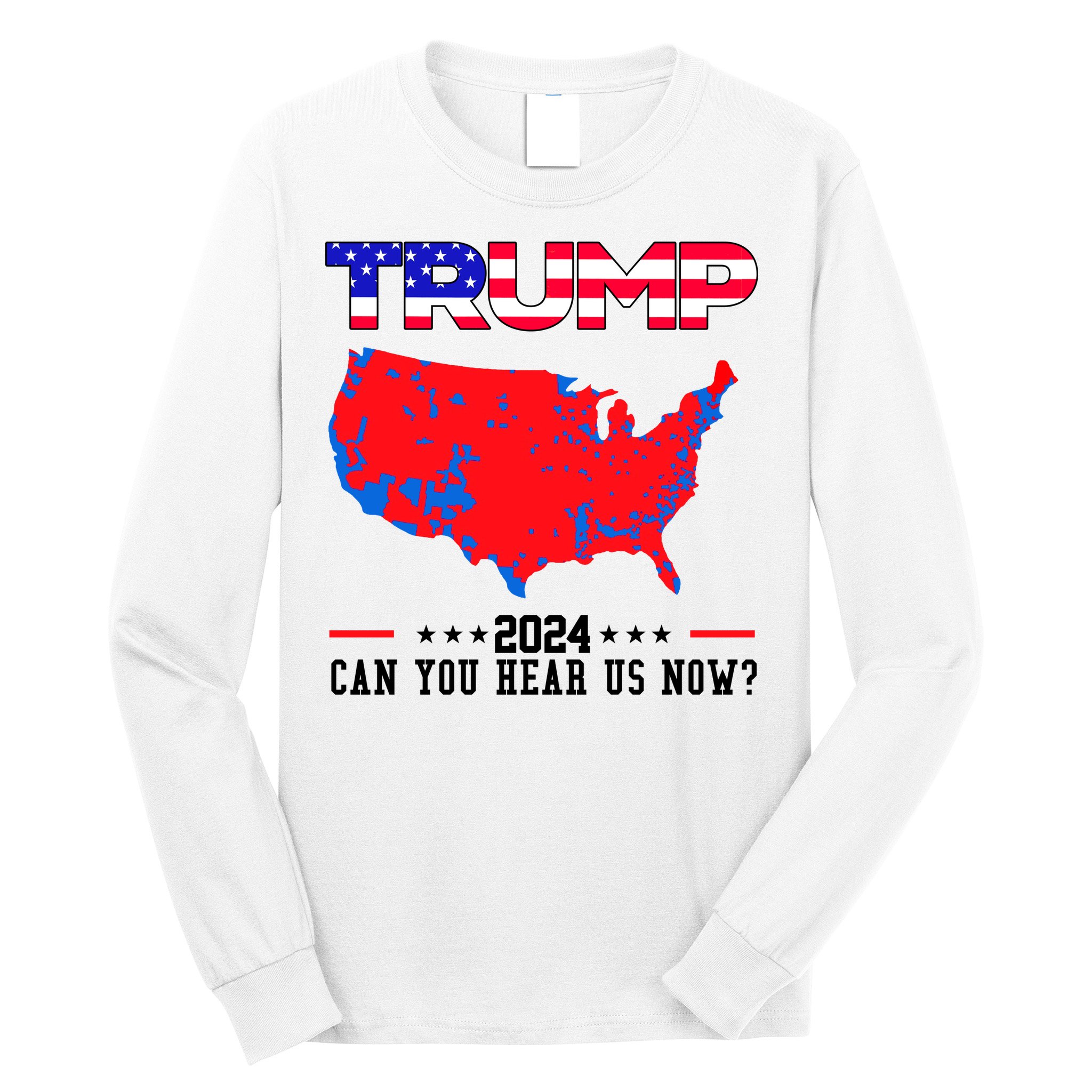 Trump 2024 Can You Hear Us Now Pro Donald Trump Election Usa Map Long Sleeve Shirt