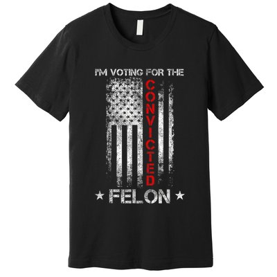 Trump 2024 Convicted Felon IM Voting Convicted Felon 2024 Premium T-Shirt