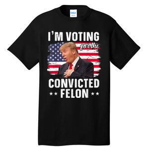 Trump 2024 Convicted Felon Im Voting Convicted Felon 2024 Tall T-Shirt