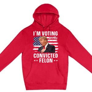 Trump 2024 Convicted Felon Im Voting Convicted Felon 2024 Premium Pullover Hoodie