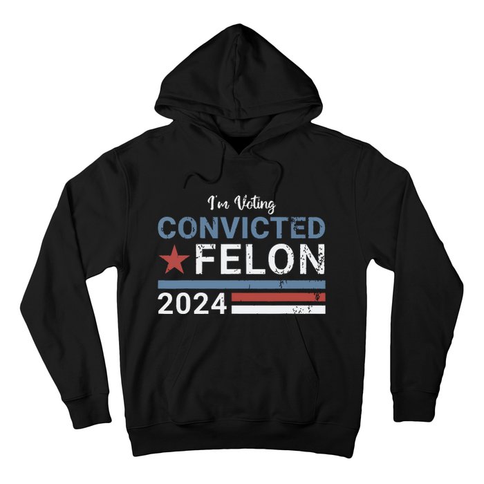 Trump 2024 Convicted Felon Im Voting Convicted Felon 2024 Hoodie