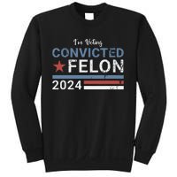 Trump 2024 Convicted Felon Im Voting Convicted Felon 2024 Sweatshirt