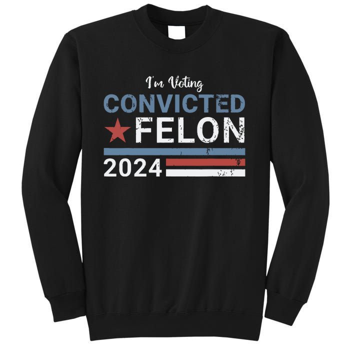 Trump 2024 Convicted Felon Im Voting Convicted Felon 2024 Sweatshirt