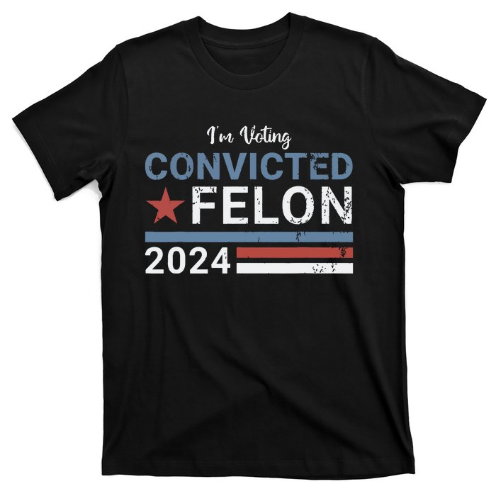 Trump 2024 Convicted Felon Im Voting Convicted Felon 2024 T-Shirt