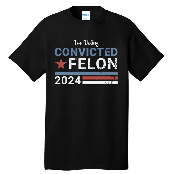 Trump 2024 Convicted Felon Im Voting Convicted Felon 2024 Tall T-Shirt