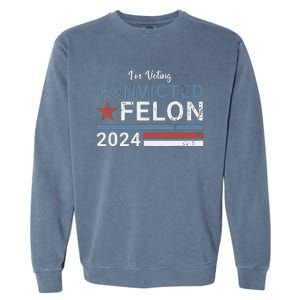 Trump 2024 Convicted Felon Im Voting Convicted Felon 2024 Garment-Dyed Sweatshirt