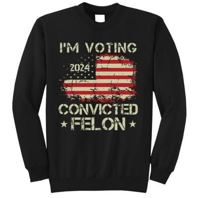 Trump 2024 Convicted Felon Im Voting Convicted Felon 2024 Sweatshirt