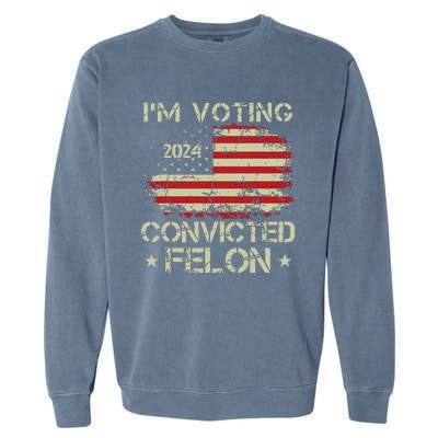 Trump 2024 Convicted Felon Im Voting Convicted Felon 2024 Garment-Dyed Sweatshirt